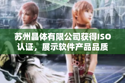 苏州晶体有限公司获得ISO认证，展示软件产品品质