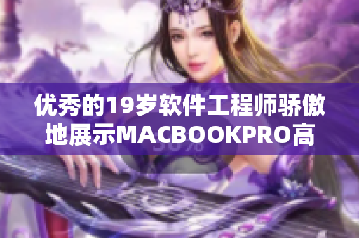 优秀的19岁软件工程师骄傲地展示MACBOOKPRO高清屏的响应速度！