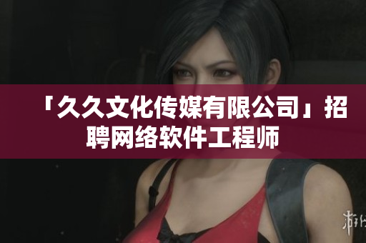 「久久文化传媒有限公司」招聘网络软件工程师