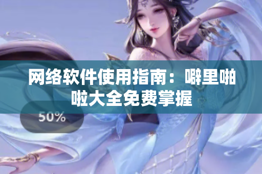 网络软件使用指南：噼里啪啦大全免费掌握