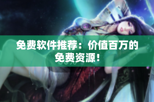 免费软件推荐：价值百万的免费资源！