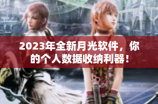 2023年全新月光软件，你的个人数据收纳利器！