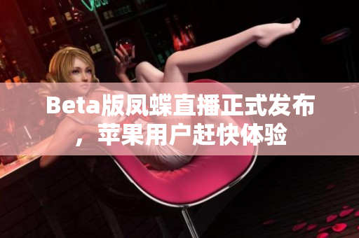 Beta版凤蝶直播正式发布，苹果用户赶快体验