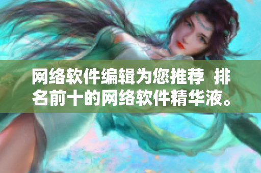网络软件编辑为您推荐  排名前十的网络软件精华液。