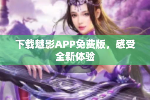 下载魅影APP免费版，感受全新体验