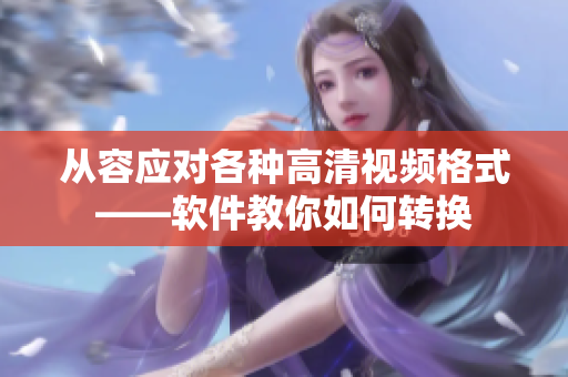 从容应对各种高清视频格式——软件教你如何转换