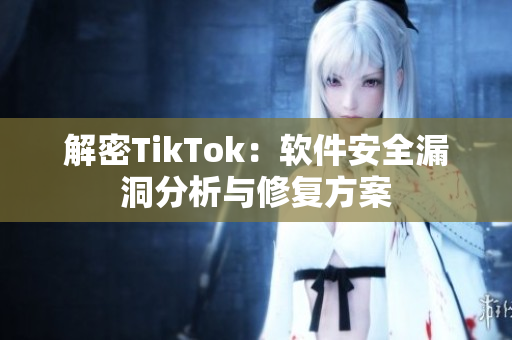解密TikTok：软件安全漏洞分析与修复方案