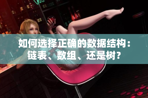 如何选择正确的数据结构：链表、数组、还是树？