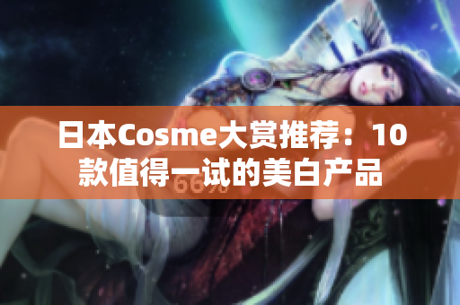 日本Cosme大赏推荐：10款值得一试的美白产品