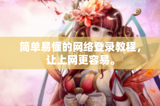 简单易懂的网络登录教程，让上网更容易。