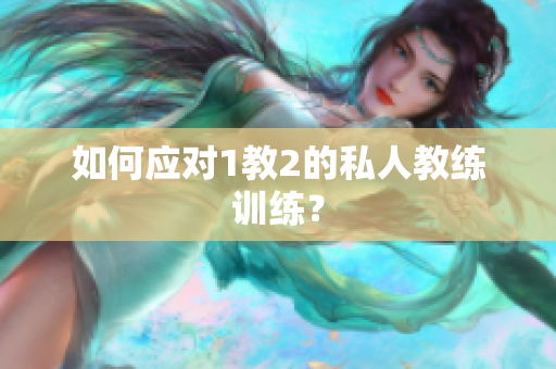 如何应对1教2的私人教练训练？