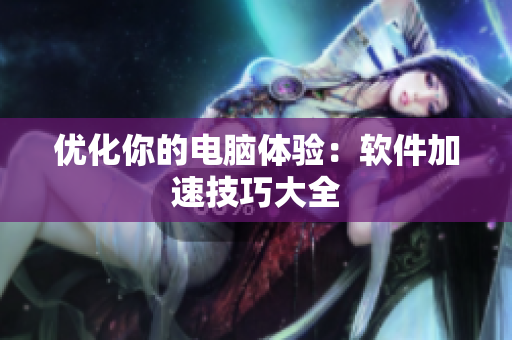 优化你的电脑体验：软件加速技巧大全