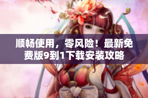 顺畅使用，零风险！最新免费版9到1下载安装攻略
