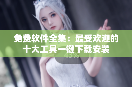 免费软件全集：最受欢迎的十大工具一键下载安装