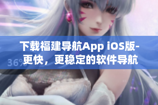 下载福建导航App iOS版- 更快，更稳定的软件导航
