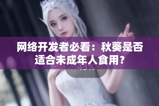 网络开发者必看：秋葵是否适合未成年人食用？