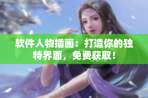 软件人物插画：打造你的独特界面，免费获取！