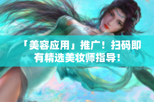 「美容应用」推广！扫码即有精选美妆师指导！
