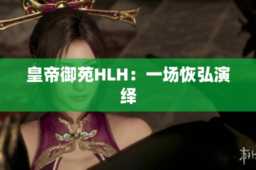 皇帝御苑HLH：一场恢弘演绎