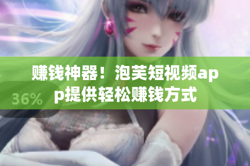 赚钱神器！泡芙短视频app提供轻松赚钱方式