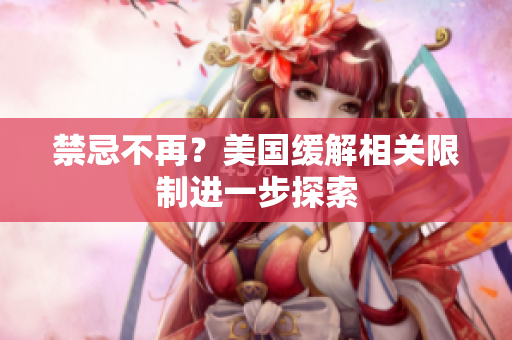 禁忌不再？美国缓解相关限制进一步探索