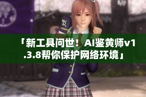 「新工具问世！AI鉴黄师v1.3.8帮你保护网络环境」
