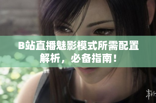 B站直播魅影模式所需配置解析，必备指南！