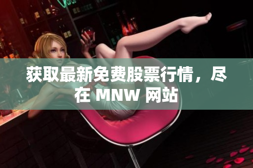 获取最新免费股票行情，尽在 MNW 网站