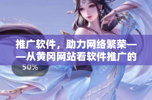 推广软件，助力网络繁荣——从黄冈网站看软件推广的重要性