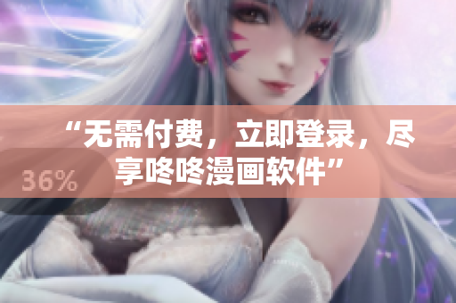 “无需付费，立即登录，尽享咚咚漫画软件”