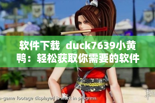 软件下载  duck7639小黄鸭：轻松获取你需要的软件！