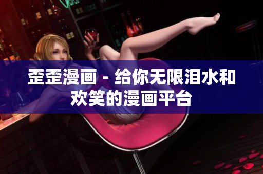 歪歪漫画 - 给你无限泪水和欢笑的漫画平台