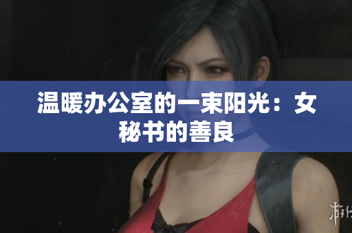 温暖办公室的一束阳光：女秘书的善良