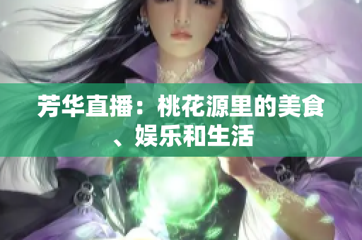 芳华直播：桃花源里的美食、娱乐和生活
