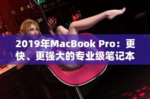 2019年MacBook Pro：更快、更强大的专业级笔记本电脑