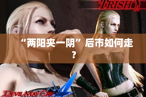 “两阳夹一阴”后市如何走？