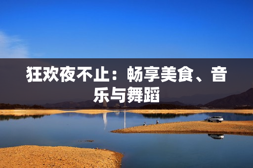 狂欢夜不止：畅享美食、音乐与舞蹈