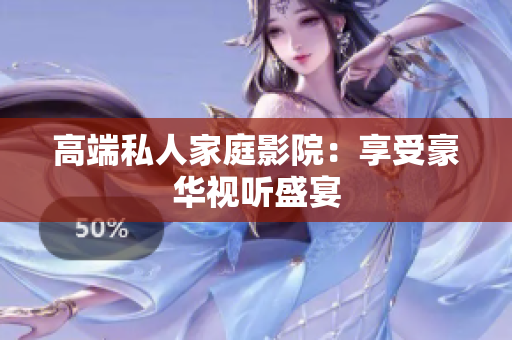 高端私人家庭影院：享受豪华视听盛宴