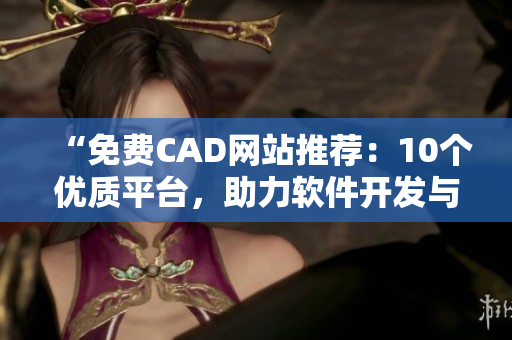 “免费CAD网站推荐：10个优质平台，助力软件开发与设计！”