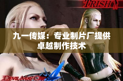 九一传媒：专业制片厂提供卓越制作技术