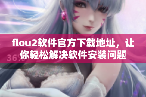 flou2软件官方下载地址，让你轻松解决软件安装问题