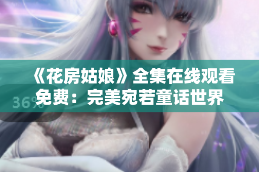 《花房姑娘》全集在线观看免费：完美宛若童话世界