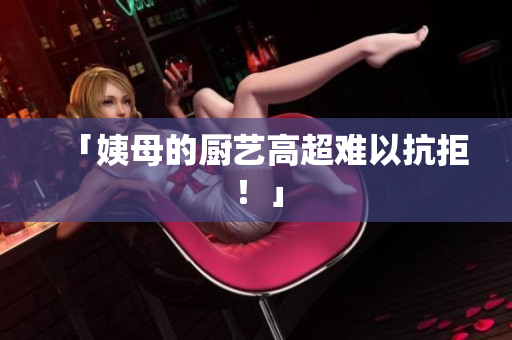 「姨母的厨艺高超难以抗拒！」
