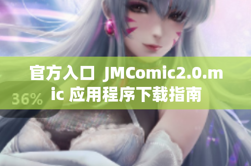 官方入口  JMComic2.0.mic 应用程序下载指南