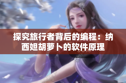 探究旅行者背后的编程：纳西妲胡萝卜的软件原理