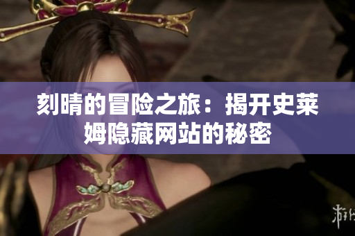 刻晴的冒险之旅：揭开史莱姆隐藏网站的秘密