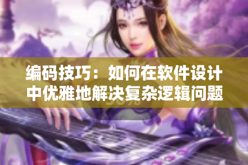 编码技巧：如何在软件设计中优雅地解决复杂逻辑问题？