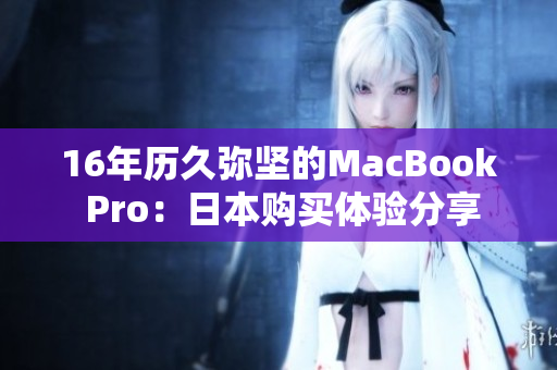 16年历久弥坚的MacBook Pro：日本购买体验分享