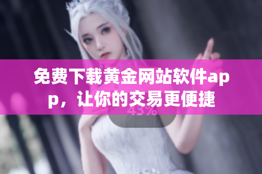 免费下载黄金网站软件app，让你的交易更便捷