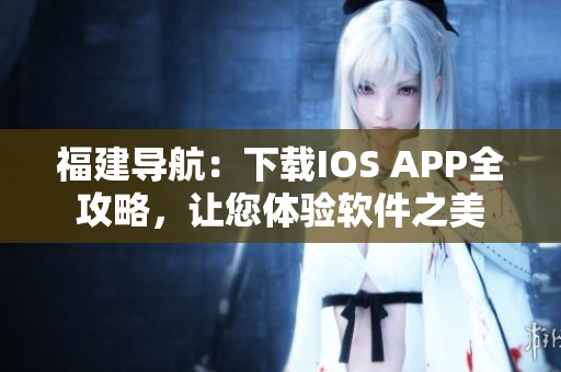 福建导航：下载IOS APP全攻略，让您体验软件之美